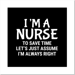 I Am A Nurse To Save Time I'M Always Right Posters and Art